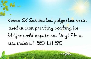 Korea SK Saturated polyester resin used in iron printing coating field (for weld repair coating) EH series index EH 550, EH 570