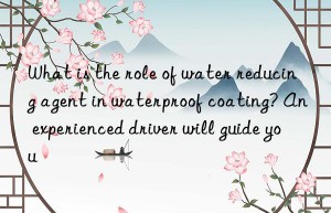 What is the role of water reducing agent in waterproof coating? An experienced driver will guide you