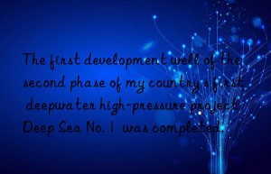 The first development well of the second phase of my country s first deepwater high-pressure project  Deep Sea No. 1  was completed.