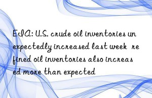 EIA: U.S. crude oil inventories unexpectedly increased last week  refined oil inventories also increased more than expected