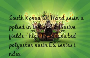 South Korea SK Hard resin applied in ink and adhesive fields – high Tg saturated polyester resin ES series index