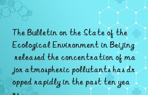 The Bulletin on the State of the Ecological Environment in Beijing released the concentration of major atmospheric pollutants has dropped rapidly in the past ten years