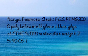 Nanya Formosa Asahi FAS PTMG2000 polytetramethylene ether glycol PTMEG2000 molecular weight 25190-06-1