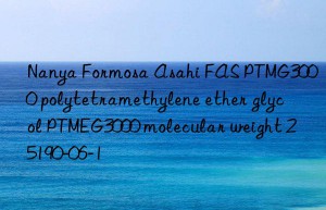 Nanya Formosa Asahi FAS PTMG3000 polytetramethylene ether glycol PTMEG3000 molecular weight 25190-06-1