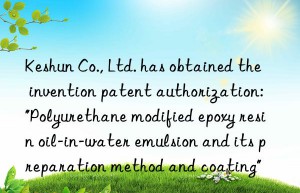 Keshun Co., Ltd. has obtained the invention patent authorization: “Polyurethane modified epoxy resin oil-in-water emulsion and its preparation method and coating”