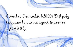 Covestro Desmodur N3800 HDI polyisocyanate curing agent increases flexibility