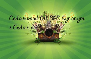 Cedarwood Oil BPC Synonyms Cedar oil