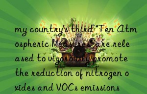 my country’s third “Ten Atmospheric Measures” are released to vigorously promote the reduction of nitrogen oxides and VOCs emissions