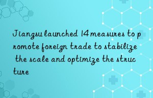 Jiangsu launched 14 measures to promote foreign trade to stabilize the scale and optimize the structure