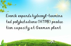 Evonik expands hydroxyl-terminated polybutadiene (HTPB) production capacity at German plant