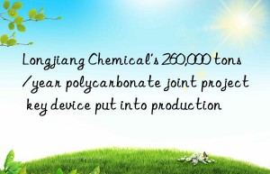 Longjiang Chemical’s 260,000 tons/year polycarbonate joint project key device put into production