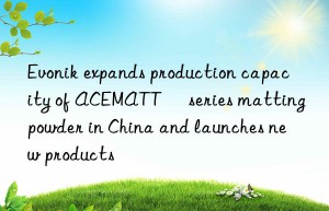 Evonik expands production capacity of ACEMATT® series matting powder in China and launches new products