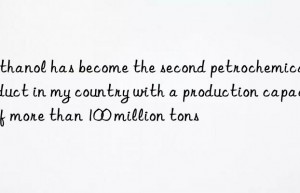 Methanol has become the second petrochemical product in my country with a production capacity of more than 100 million tons