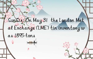 SunSir: On May 31  the London Metal Exchange (LME) tin inventory was 1895 tons