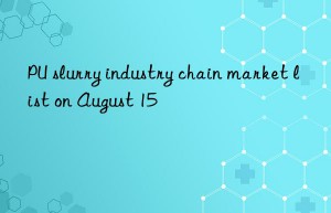 PU slurry industry chain market list on August 15