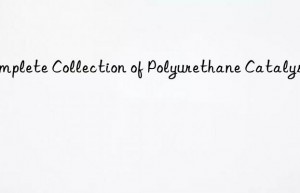 Complete Collection of Polyurethane Catalysts