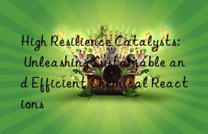 High Resilience Catalysts: Unleashing Sustainable and Efficient Chemical Reactions