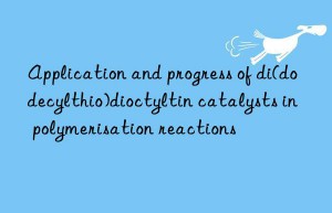 Application and progress of di(dodecylthio)dioctyltin catalysts in polymerisation reactions