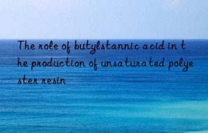 The role of butylstannic acid in the production of unsaturated polyester resin