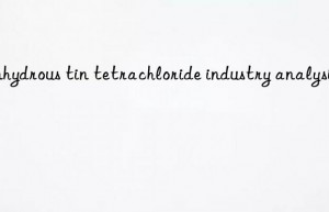 Anhydrous tin tetrachloride industry analysis