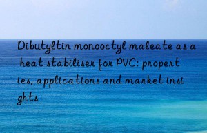 Dibutyltin monooctyl maleate as a heat stabiliser for PVC: properties, applications and market insights