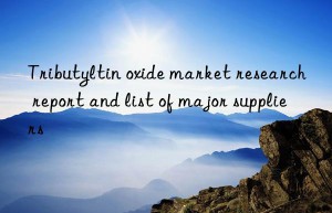 Tributyltin oxide market research report and list of major suppliers