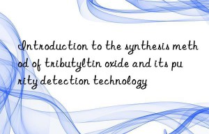 Introduction to the synthesis method of tributyltin oxide and its purity detection technology