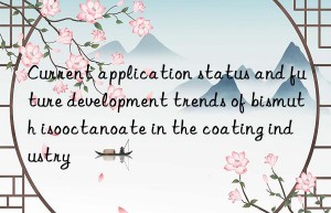 Current application status and future development trends of bismuth isooctanoate in the coating industry