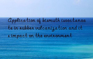 Application of bismuth isooctanoate in rubber vulcanization and its impact on the environment