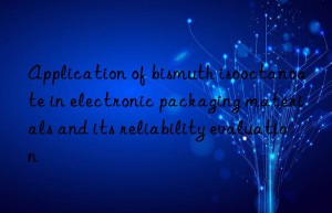 Application of bismuth isooctanoate in electronic packaging materials and its reliability evaluation