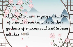 Application and safety evaluation of bismuth isooctanoate in the synthesis of pharmaceutical intermediates