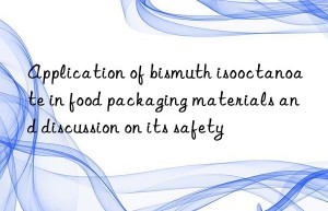 Application of bismuth isooctanoate in food packaging materials and discussion on its safety