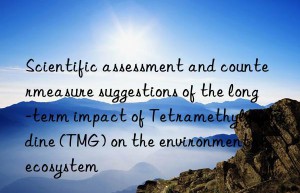 Scientific assessment and countermeasure suggestions of the long-term impact of Tetramethylguanidine (TMG) on the environmental ecosystem