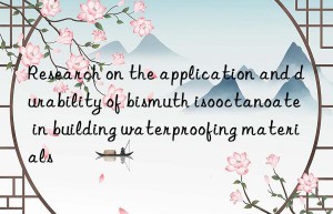 Research on the application and durability of bismuth isooctanoate in building waterproofing materials