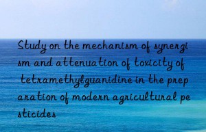 Study on the mechanism of synergism and attenuation of toxicity of tetramethylguanidine in the preparation of modern agricultural pesticides