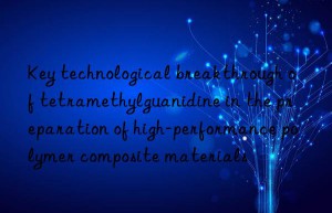 Key technological breakthrough of tetramethylguanidine in the preparation of high-performance polymer composite materials