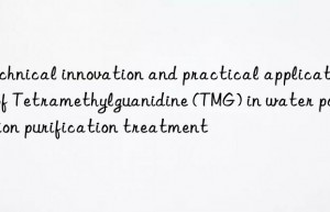 Technical innovation and practical application of Tetramethylguanidine (TMG) in water pollution purification treatment