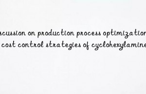 Discussion on production process optimization and cost control strategies of cyclohexylamine