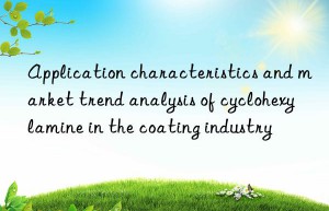 Application characteristics and market trend analysis of cyclohexylamine in the coating industry