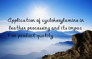 Application of cyclohexylamine in leather processing and its impact on product quality