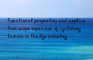 Functional properties and application scope expansion of cyclohexylamine in the dye industry