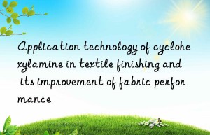 Application technology of cyclohexylamine in textile finishing and its improvement of fabric performance