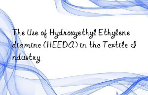 The Use of Hydroxyethyl Ethylenediamine (HEEDA) in the Textile Industry