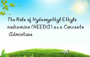 The Role of Hydroxyethyl Ethylenediamine (HEEDA) as a Concrete Admixture