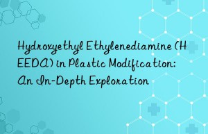 Hydroxyethyl Ethylenediamine (HEEDA) in Plastic Modification: An In-Depth Exploration