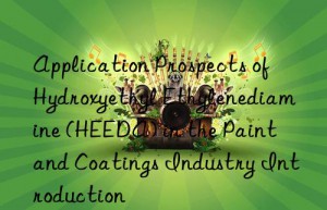 Application Prospects of Hydroxyethyl Ethylenediamine (HEEDA) in the Paint and Coatings Industry Introduction