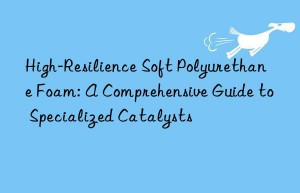 High-Resilience Soft Polyurethane Foam: A Comprehensive Guide to Specialized Catalysts