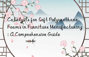 Catalysts for Soft Polyurethane Foams in Furniture Manufacturing: A Comprehensive Guide