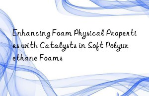 Enhancing Foam Physical Properties with Catalysts in Soft Polyurethane Foams