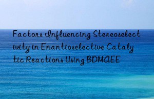 Factors Influencing Stereoselectivity in Enantioselective Catalytic Reactions Using BDMAEE